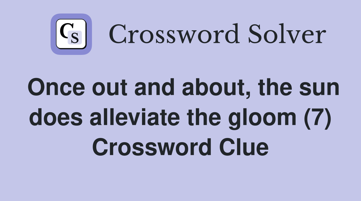 Once out and about the sun does alleviate the gloom (7) Crossword